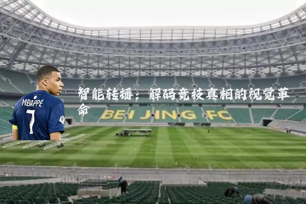 智能转播：解码竞技真相的视觉革命