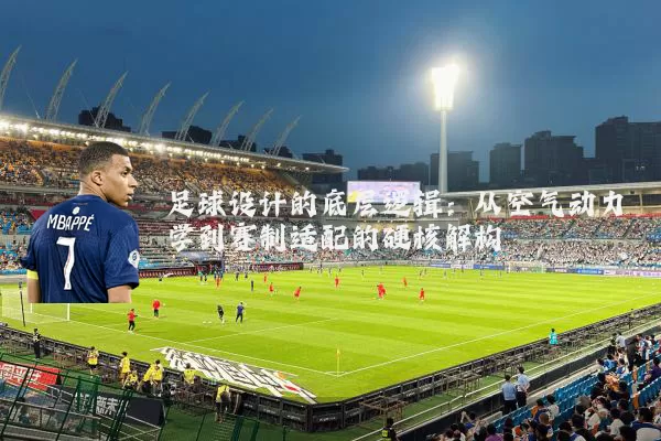 足球设计的底层逻辑：从空气动力学到赛制适配的硬核解构