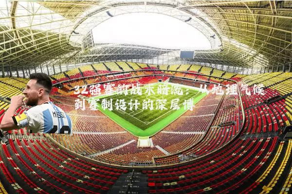 32强赛的战术暗流：从地理气候到赛制设计的深层博弈