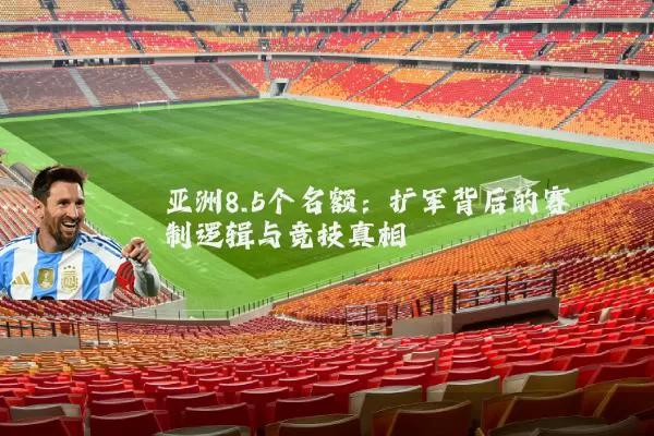 亚洲8.5个名额:扩军背后的赛制逻辑与竞技真相
