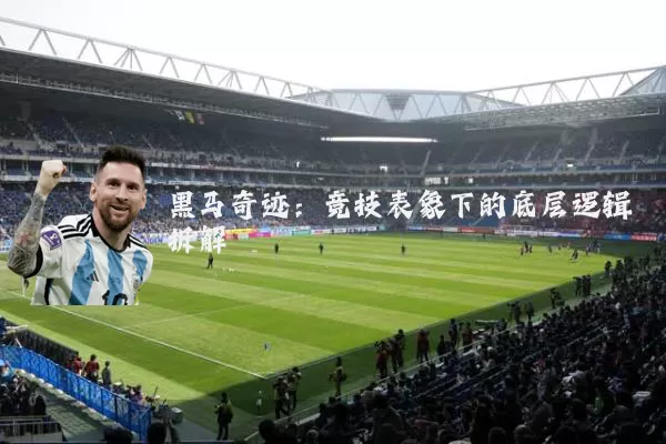 黑马奇迹：竞技表象下的底层逻辑拆解