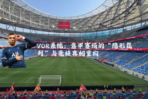 VOR系统：意甲赛场的“隐形裁判”与竞技真相重构