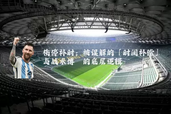 伤停补时:被误解的「时间补偿」与战术博弈的底层逻辑