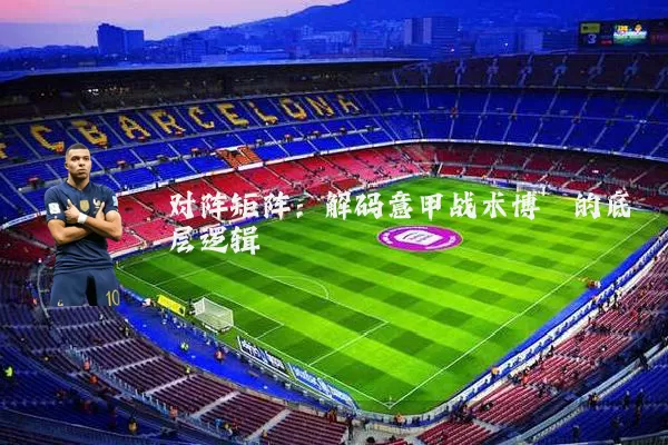 对阵矩阵:解码意甲战术博弈的底层逻辑